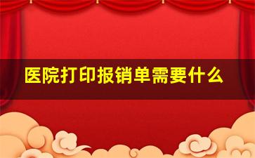 医院打印报销单需要什么