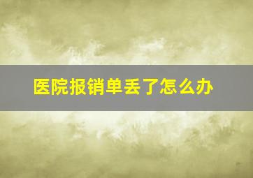 医院报销单丢了怎么办