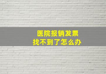 医院报销发票找不到了怎么办