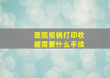 医院报销打印收据需要什么手续