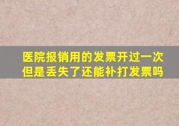 医院报销用的发票开过一次但是丢失了还能补打发票吗