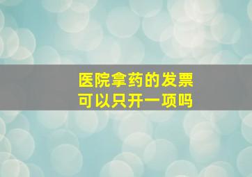 医院拿药的发票可以只开一项吗