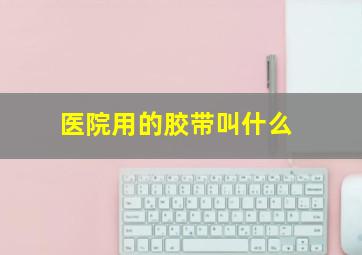 医院用的胶带叫什么