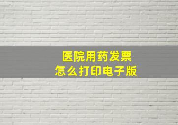 医院用药发票怎么打印电子版