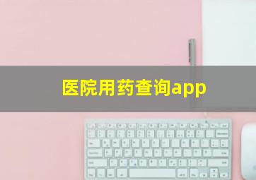 医院用药查询app