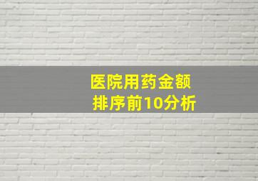 医院用药金额排序前10分析