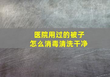 医院用过的被子怎么消毒清洗干净