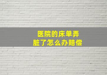 医院的床单弄脏了怎么办赔偿