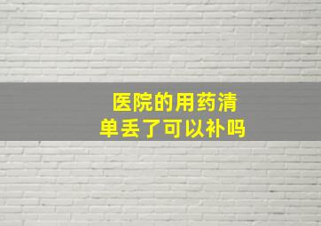 医院的用药清单丢了可以补吗