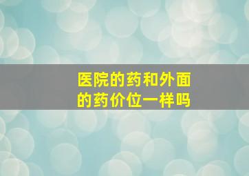 医院的药和外面的药价位一样吗