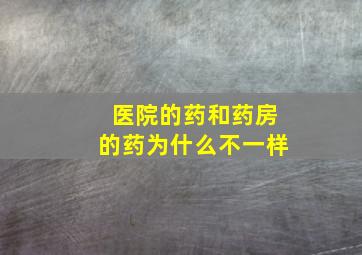 医院的药和药房的药为什么不一样