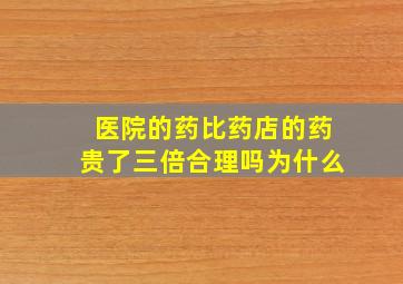 医院的药比药店的药贵了三倍合理吗为什么