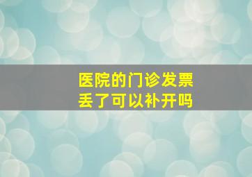 医院的门诊发票丢了可以补开吗