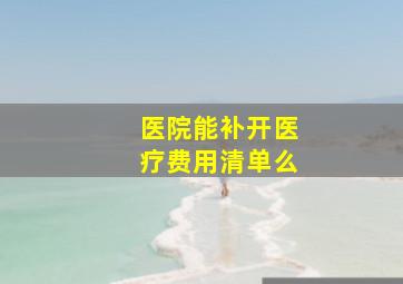 医院能补开医疗费用清单么