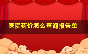 医院药价怎么查询报告单