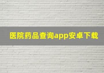 医院药品查询app安卓下载