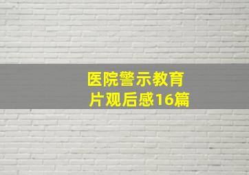 医院警示教育片观后感16篇