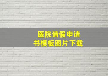 医院请假申请书模板图片下载