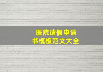 医院请假申请书模板范文大全