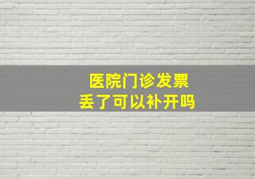 医院门诊发票丢了可以补开吗