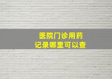 医院门诊用药记录哪里可以查