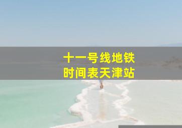 十一号线地铁时间表天津站