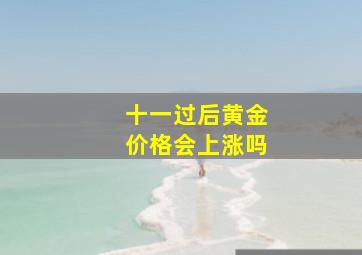 十一过后黄金价格会上涨吗