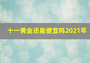 十一黄金还能便宜吗2021年