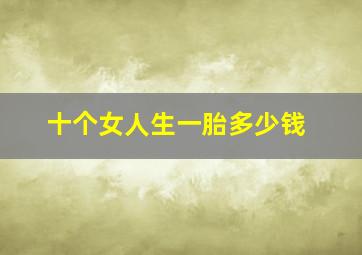 十个女人生一胎多少钱