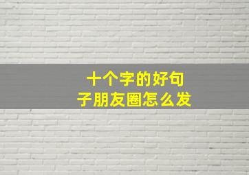 十个字的好句子朋友圈怎么发