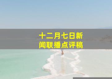 十二月七日新闻联播点评稿