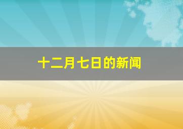 十二月七日的新闻