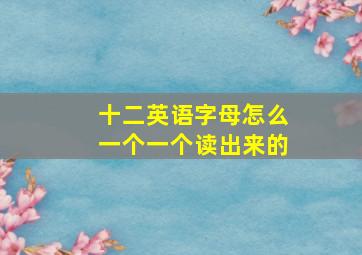 十二英语字母怎么一个一个读出来的