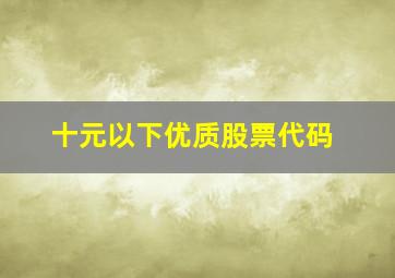 十元以下优质股票代码