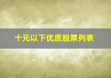 十元以下优质股票列表