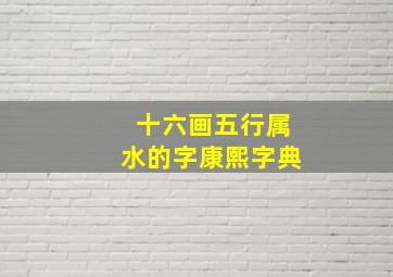 十六画五行属水的字康熙字典