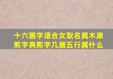 十六画字适合女取名属木康熙字典熙字几画五行属什么