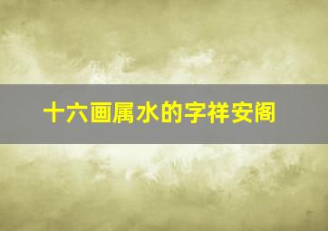 十六画属水的字祥安阁