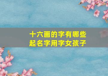 十六画的字有哪些起名字用字女孩子