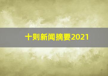 十则新闻摘要2021