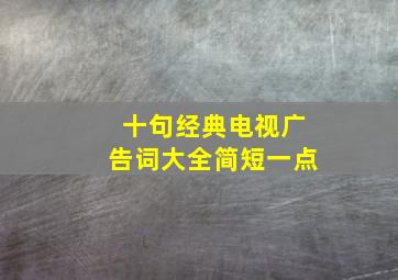 十句经典电视广告词大全简短一点