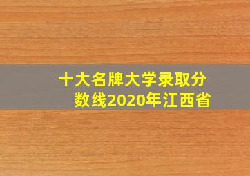 十大名牌大学录取分数线2020年江西省