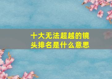 十大无法超越的镜头排名是什么意思