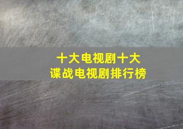 十大电视剧十大谍战电视剧排行榜