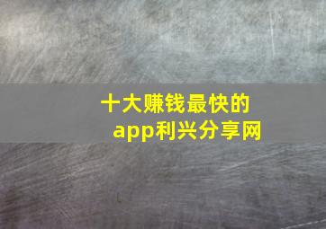 十大赚钱最快的app利兴分享网