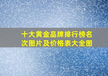 十大黄金品牌排行榜名次图片及价格表大全图