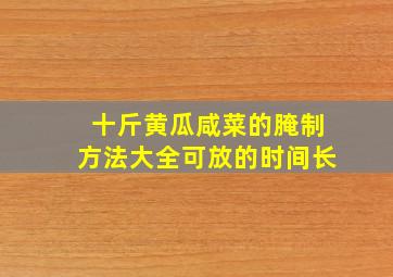 十斤黄瓜咸菜的腌制方法大全可放的时间长