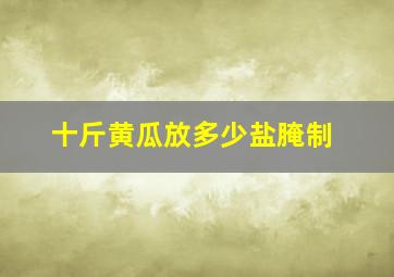 十斤黄瓜放多少盐腌制