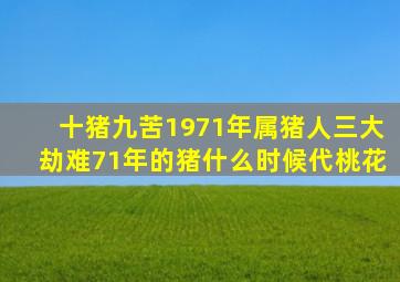 十猪九苦1971年属猪人三大劫难71年的猪什么时候代桃花