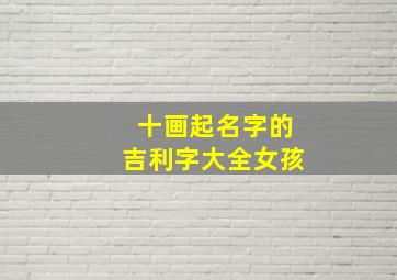 十画起名字的吉利字大全女孩